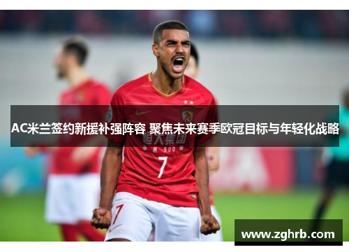 AC米兰签约新援补强阵容 聚焦未来赛季欧冠目标与年轻化战略