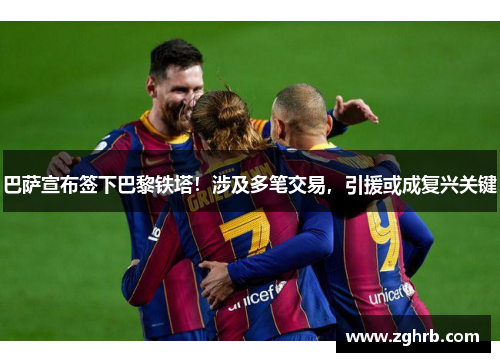 巴萨宣布签下巴黎铁塔！涉及多笔交易，引援或成复兴关键