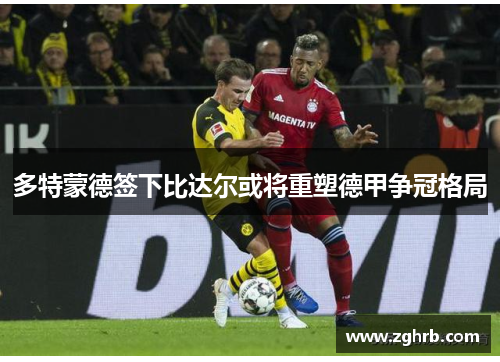 多特蒙德签下比达尔或将重塑德甲争冠格局