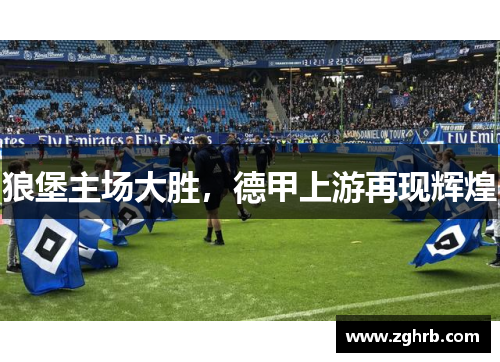 狼堡主场大胜，德甲上游再现辉煌