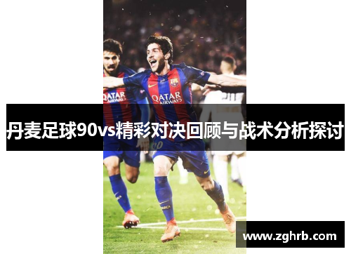 丹麦足球90vs精彩对决回顾与战术分析探讨