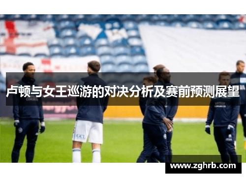 卢顿与女王巡游的对决分析及赛前预测展望