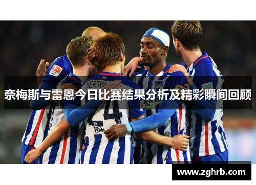 奈梅斯与雷恩今日比赛结果分析及精彩瞬间回顾