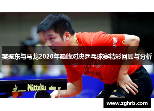 樊振东与马龙2020年巅峰对决乒乓球赛精彩回顾与分析
