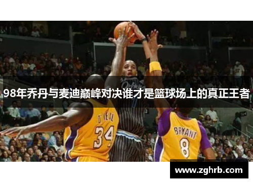 98年乔丹与麦迪巅峰对决谁才是篮球场上的真正王者