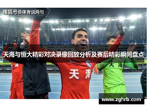 天海与恒大精彩对决录像回放分析及赛后精彩瞬间盘点