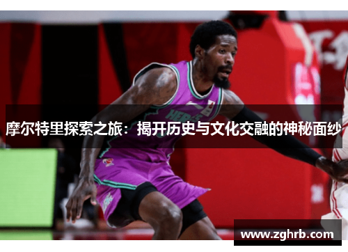 摩尔特里探索之旅：揭开历史与文化交融的神秘面纱