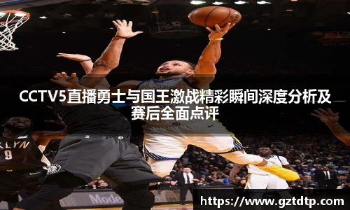 CCTV5直播勇士与国王激战精彩瞬间深度分析及赛后全面点评