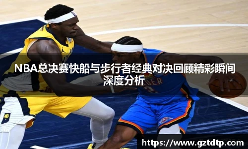 NBA总决赛快船与步行者经典对决回顾精彩瞬间深度分析