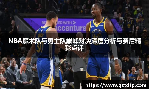 NBA魔术队与勇士队巅峰对决深度分析与赛后精彩点评